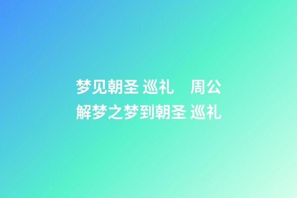 梦见朝圣 巡礼　周公解梦之梦到朝圣 巡礼